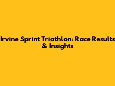 Irvine Sprint Triathlon: Race Results & Insights