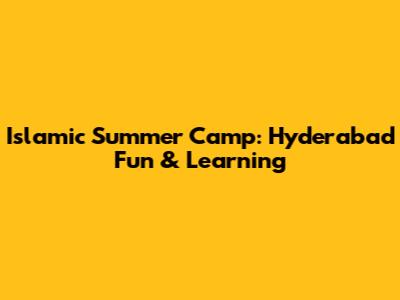 Islamic Summer Camp: Hyderabad Fun & Learning