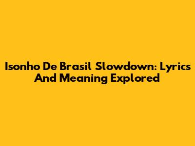 Isonho De Brasil Slowdown: Lyrics And Meaning Explored