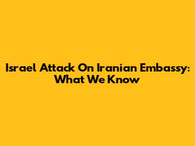 Israel Attack On Iranian Embassy: What We Know