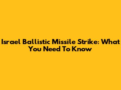 Israel Ballistic Missile Strike: What You Need To Know