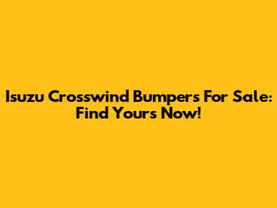 Isuzu Crosswind Bumpers For Sale: Find Yours Now!