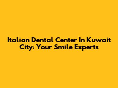 Italian Dental Center In Kuwait City: Your Smile Experts