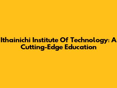 Ithainichi Institute Of Technology: A Cutting-Edge Education