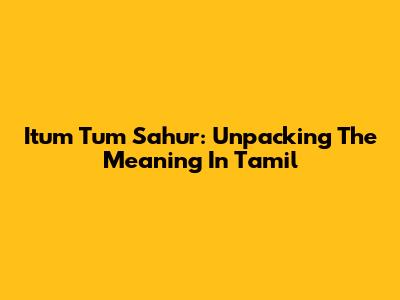 Itum Tum Sahur: Unpacking The Meaning In Tamil