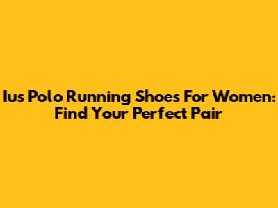 Ius Polo Running Shoes For Women: Find Your Perfect Pair