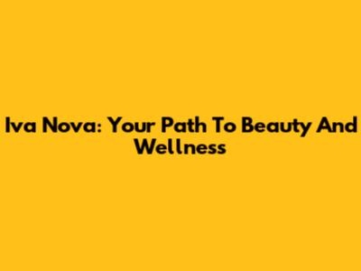 Iva Nova: Your Path To Beauty And Wellness