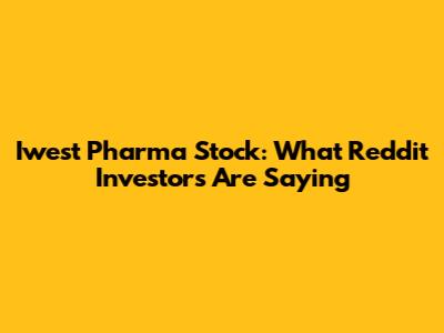 Iwest Pharma Stock: What Reddit Investors Are Saying