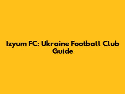 Izyum FC: Ukraine Football Club Guide