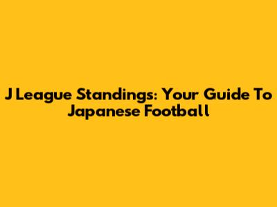 J League Standings: Your Guide To Japanese Football