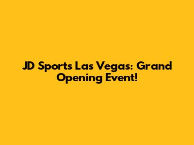 JD Sports Las Vegas: Grand Opening Event!