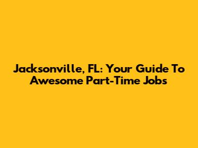 Jacksonville, FL: Your Guide To Awesome Part-Time Jobs
