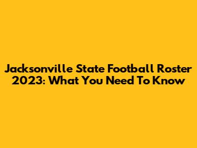 Jacksonville State Football Roster 2023: What You Need To Know
