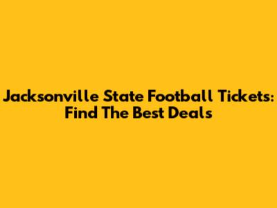 Jacksonville State Football Tickets: Find The Best Deals