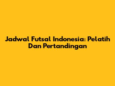 Jadwal Futsal Indonesia: Pelatih Dan Pertandingan