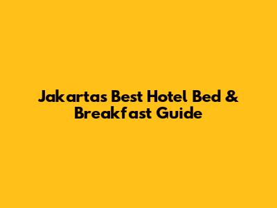 Jakarta's Best Hotel Bed & Breakfast Guide