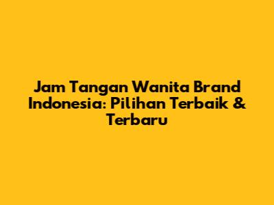 Jam Tangan Wanita Brand Indonesia: Pilihan Terbaik & Terbaru