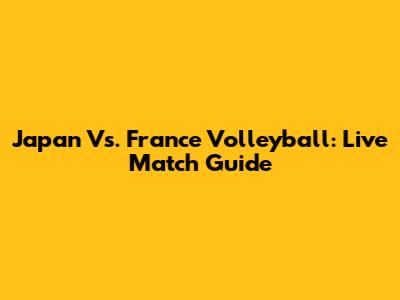 Japan Vs. France Volleyball: Live Match Guide
