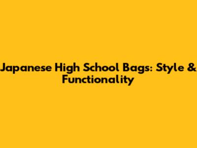 Japanese High School Bags: Style & Functionality