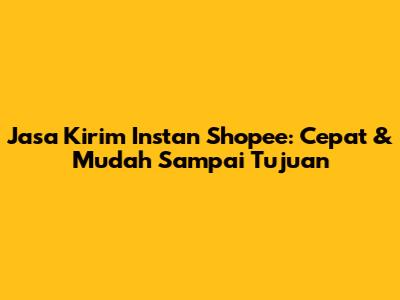 Jasa Kirim Instan Shopee: Cepat & Mudah Sampai Tujuan