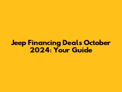 Jeep Financing Deals October 2024: Your Guide