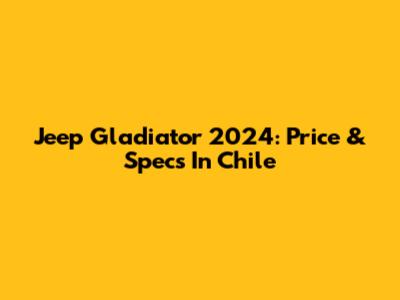 Jeep Gladiator 2024: Price & Specs In Chile