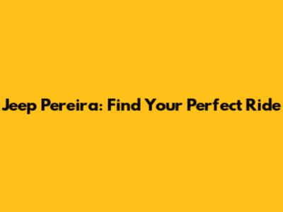 Jeep Pereira: Find Your Perfect Ride