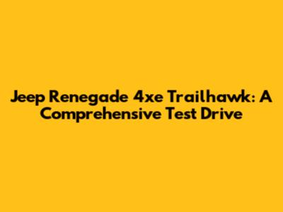 Jeep Renegade 4xe Trailhawk: A Comprehensive Test Drive