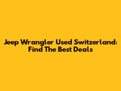 Jeep Wrangler Used Switzerland: Find The Best Deals