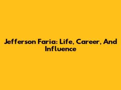 Jefferson Faria: Life, Career, And Influence