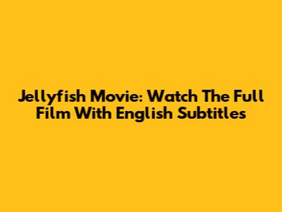 Jellyfish Movie: Watch The Full Film With English Subtitles