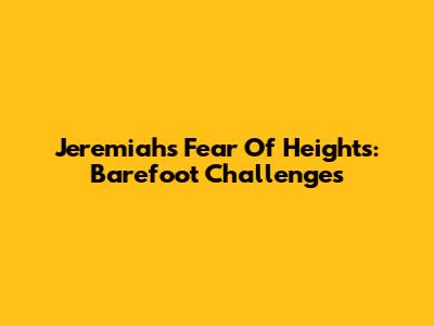 Jeremiah's Fear Of Heights: Barefoot Challenges