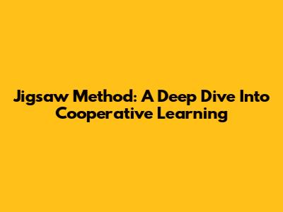Jigsaw Method: A Deep Dive Into Cooperative Learning