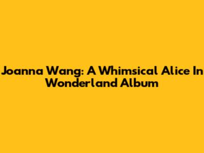 Joanna Wang: A Whimsical Alice In Wonderland Album