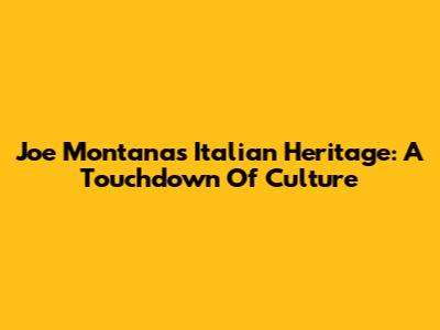 Joe Montana's Italian Heritage: A Touchdown Of Culture