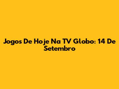 Jogos De Hoje Na TV Globo: 14 De Setembro
