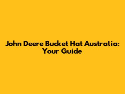 John Deere Bucket Hat Australia: Your Guide