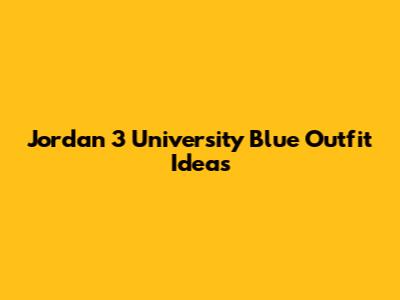 Jordan 3 "University Blue" Outfit Ideas