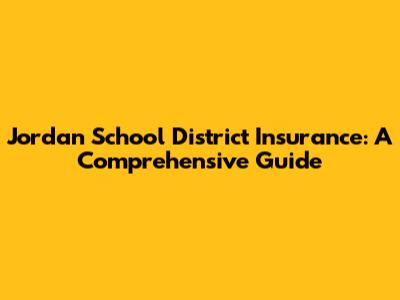 Jordan School District Insurance: A Comprehensive Guide