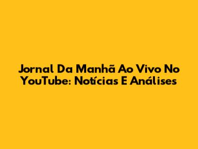 Jornal Da Manhã Ao Vivo No YouTube: Notícias E Análises
