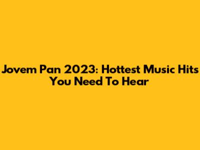 Jovem Pan 2023: Hottest Music Hits You Need To Hear