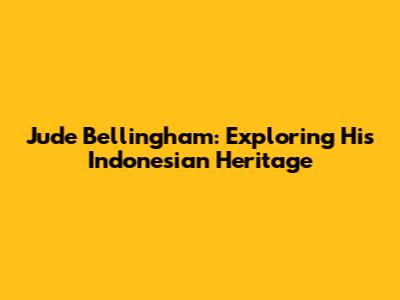 Jude Bellingham: Exploring His Indonesian Heritage