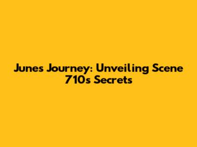 June's Journey: Unveiling Scene 710's Secrets