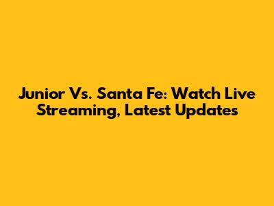 Junior Vs. Santa Fe: Watch Live Streaming, Latest Updates