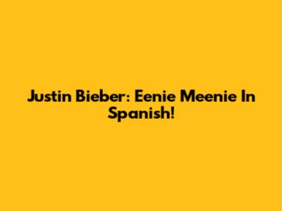Justin Bieber: Eenie Meenie In Spanish!