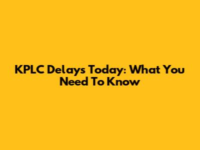 KPLC Delays Today: What You Need To Know