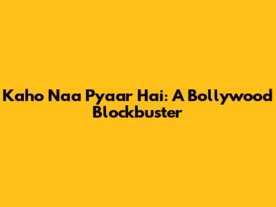 Kaho Naa Pyaar Hai: A Bollywood Blockbuster
