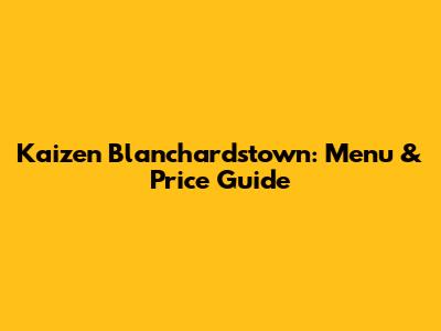Kaizen Blanchardstown: Menu & Price Guide