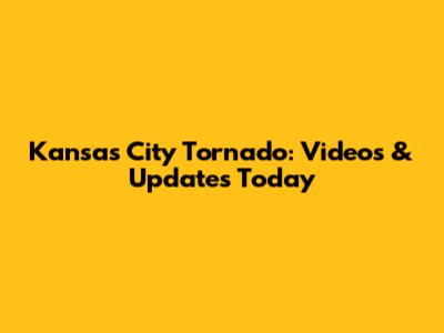 Kansas City Tornado: Videos & Updates Today
