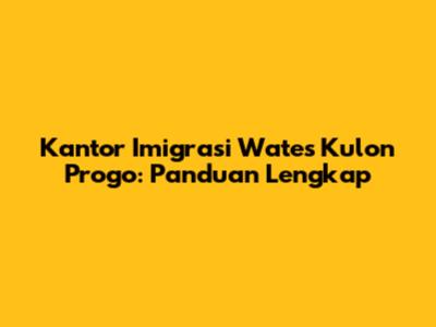 Kantor Imigrasi Wates Kulon Progo: Panduan Lengkap
